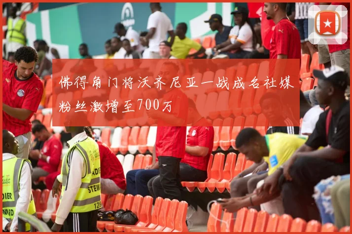 佛得角门将沃齐尼亚一战成名社媒粉丝激增至700万