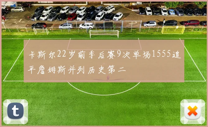 卡斯尔22岁前季后赛9次单场1555追平詹姆斯并列历史第二